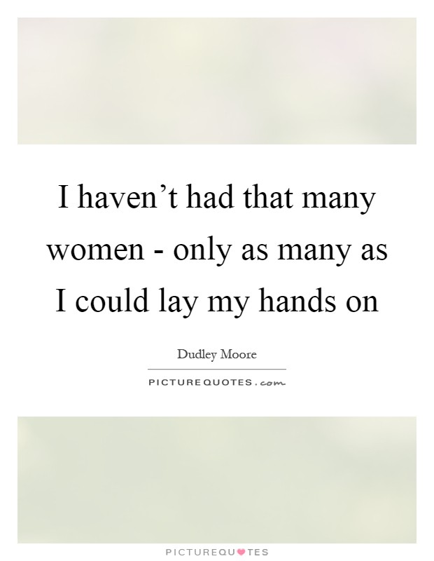 I haven't had that many women - only as many as I could lay my hands on Picture Quote #1