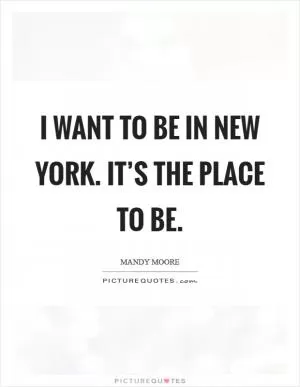 I want to be in New York. It’s the place to be Picture Quote #1
