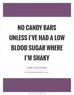 No candy bars unless I’ve had a low blood sugar where I’m shaky Picture Quote #1
