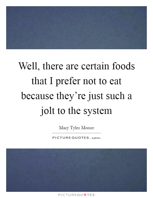 Well, there are certain foods that I prefer not to eat because they're just such a jolt to the system Picture Quote #1