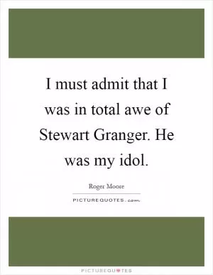 I must admit that I was in total awe of Stewart Granger. He was my idol Picture Quote #1