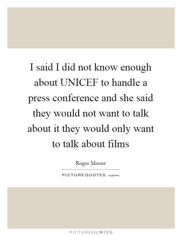 I said I did not know enough about UNICEF to handle a press conference and she said they would not want to talk about it they would only want to talk about films Picture Quote #1