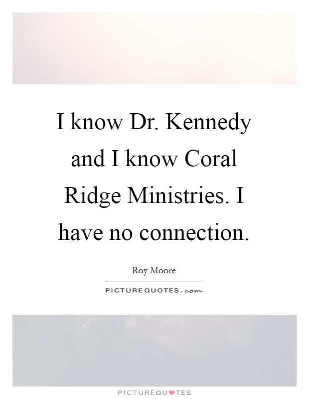 I know Dr. Kennedy and I know Coral Ridge Ministries. I have no connection Picture Quote #1