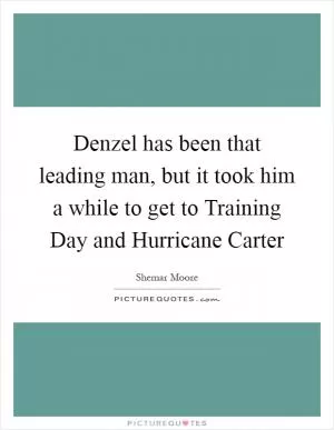 Denzel has been that leading man, but it took him a while to get to Training Day and Hurricane Carter Picture Quote #1