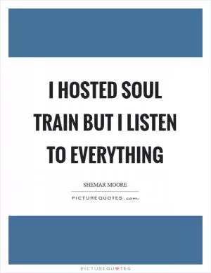 I hosted Soul train but I listen to everything Picture Quote #1