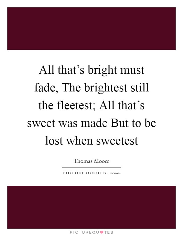 All that's bright must fade, The brightest still the fleetest; All that's sweet was made But to be lost when sweetest Picture Quote #1