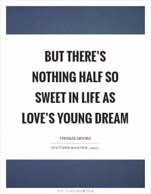 But there’s nothing half so sweet in life As love’s young dream Picture Quote #1