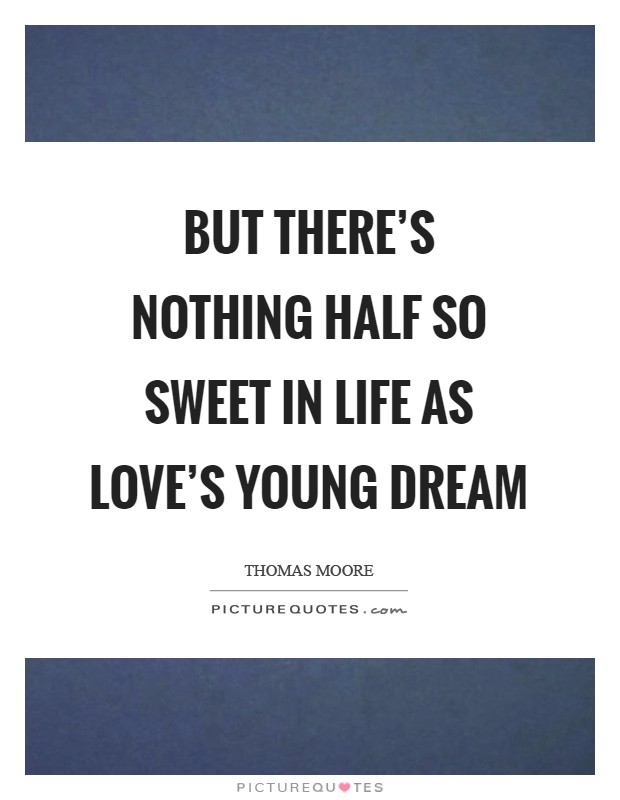 But there's nothing half so sweet in life As love's young dream Picture Quote #1