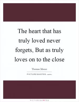 The heart that has truly loved never forgets, But as truly loves on to the close Picture Quote #1