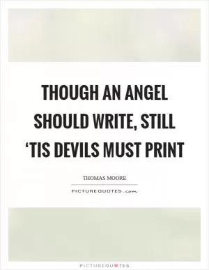 Though an angel should write, still ‘tis devils must print Picture Quote #1