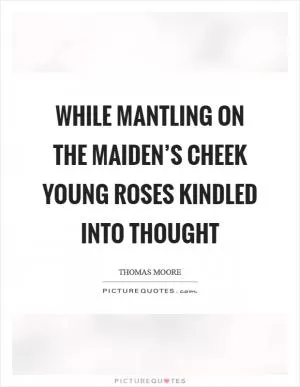 While mantling on the maiden’s cheek Young roses kindled into thought Picture Quote #1