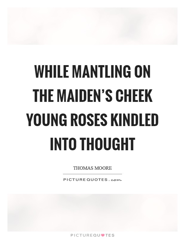 While mantling on the maiden's cheek Young roses kindled into thought Picture Quote #1