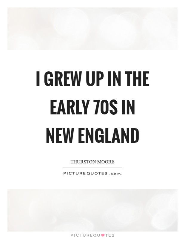 I grew up in the early  70s in New England Picture Quote #1