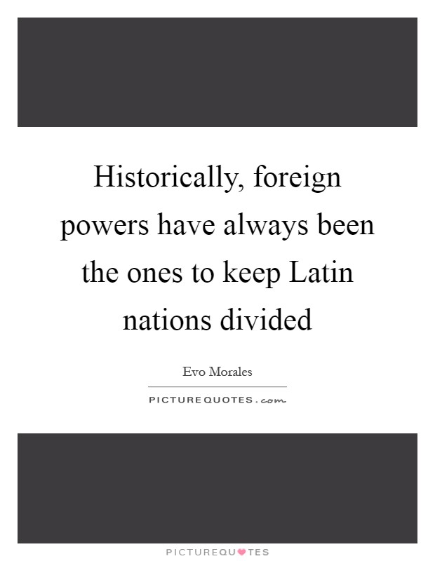 Historically, foreign powers have always been the ones to keep Latin nations divided Picture Quote #1