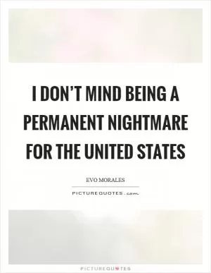 I don’t mind being a permanent nightmare for the United States Picture Quote #1
