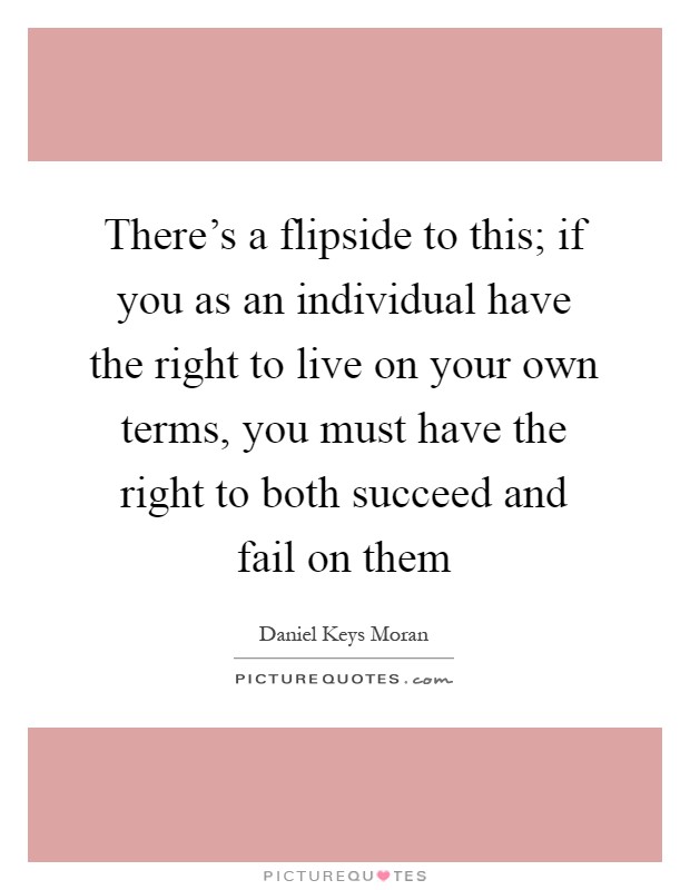There's a flipside to this; if you as an individual have the right to live on your own terms, you must have the right to both succeed and fail on them Picture Quote #1
