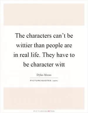 The characters can’t be wittier than people are in real life. They have to be character witt Picture Quote #1