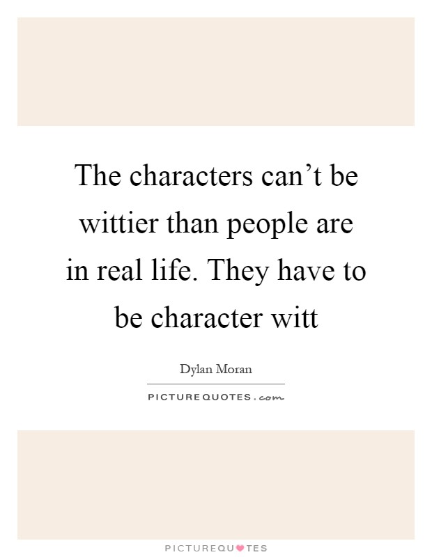 The characters can't be wittier than people are in real life. They have to be character witt Picture Quote #1