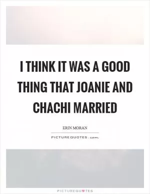 I think it was a good thing that Joanie and Chachi married Picture Quote #1