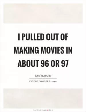 I pulled out of making movies in about  96 or  97 Picture Quote #1