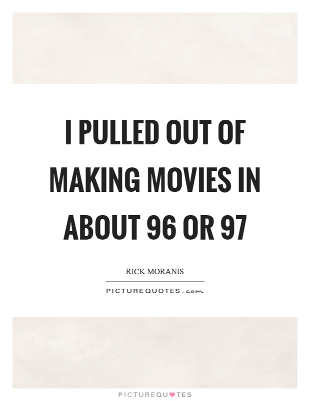 I pulled out of making movies in about  96 or  97 Picture Quote #1