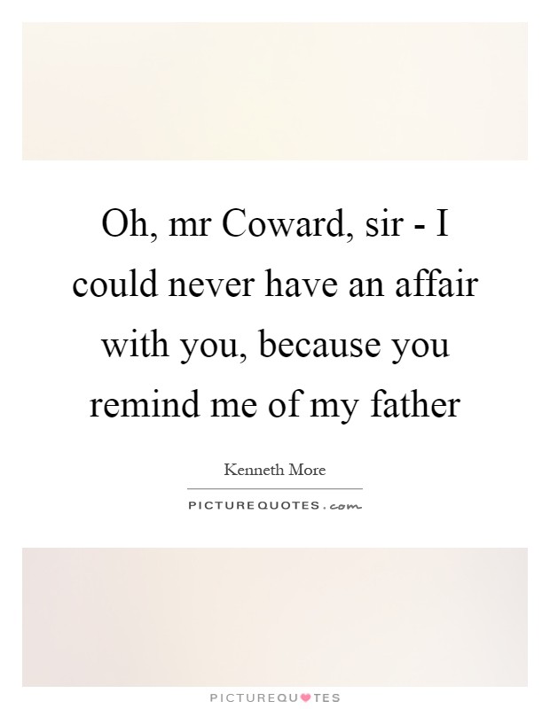 Oh, mr Coward, sir - I could never have an affair with you, because you remind me of my father Picture Quote #1