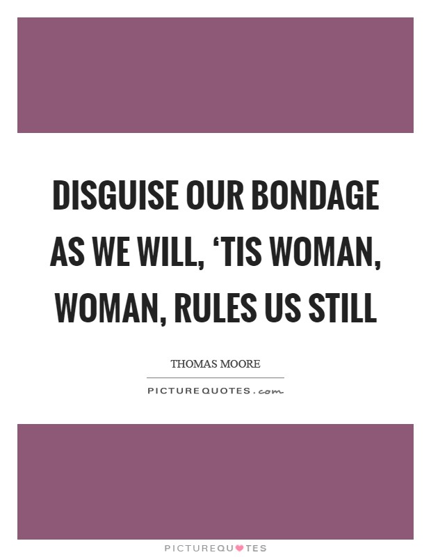 Disguise our bondage as we will, ‘Tis woman, woman, rules us still Picture Quote #1