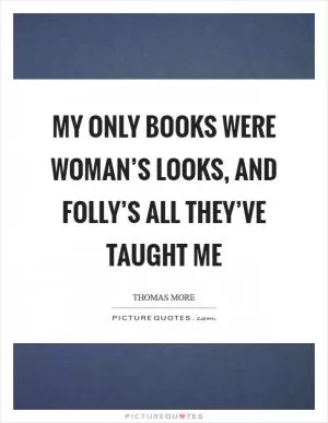 My only books were woman’s looks, and folly’s all they’ve taught me Picture Quote #1