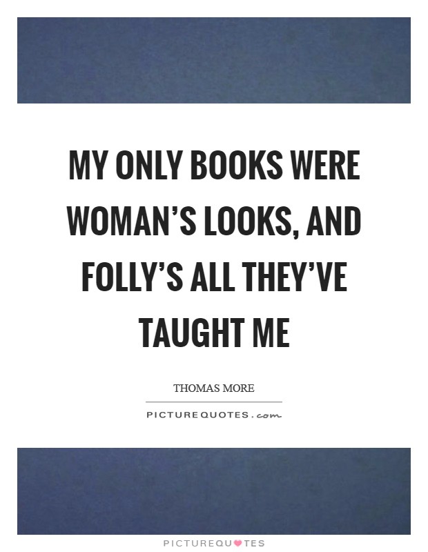 My only books were woman's looks, and folly's all they've taught me Picture Quote #1