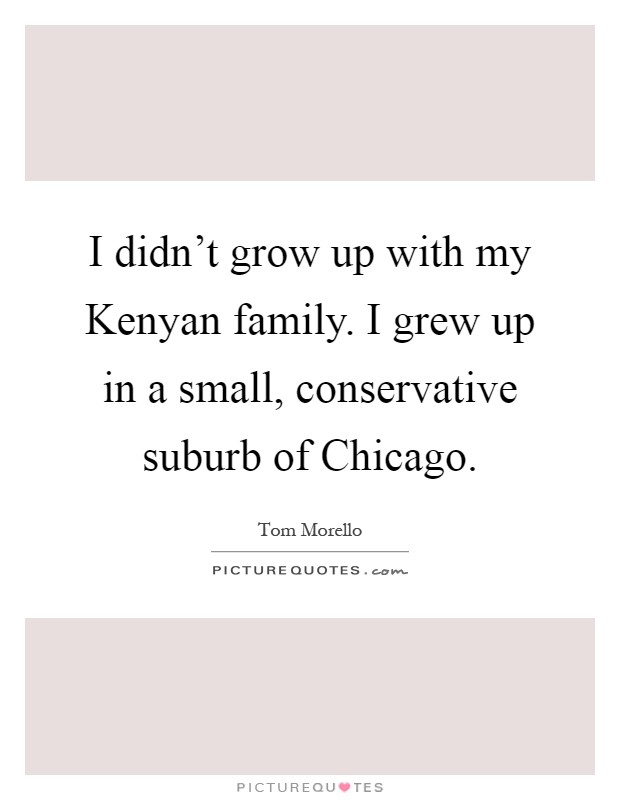 I didn't grow up with my Kenyan family. I grew up in a small, conservative suburb of Chicago Picture Quote #1