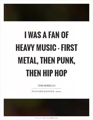 I was a fan of heavy music - first metal, then punk, then hip hop Picture Quote #1