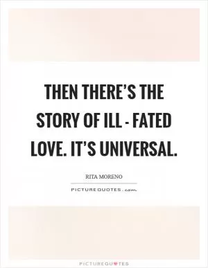 Then there’s the story of ill - fated love. It’s universal Picture Quote #1