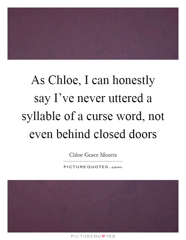As Chloe, I can honestly say I've never uttered a syllable of a curse word, not even behind closed doors Picture Quote #1