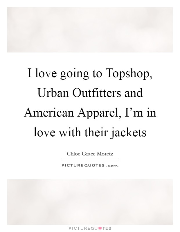 I love going to Topshop, Urban Outfitters and American Apparel, I'm in love with their jackets Picture Quote #1
