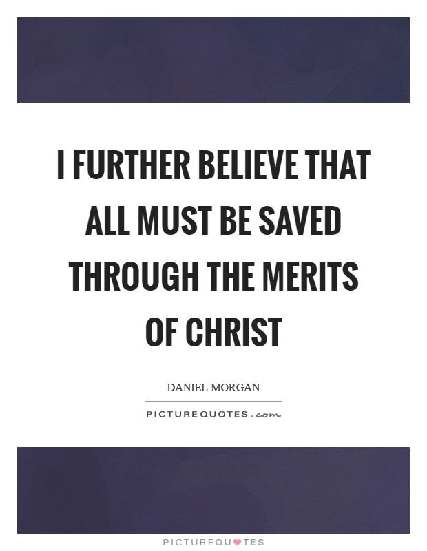 I further believe that all must be saved through the merits of Christ Picture Quote #1
