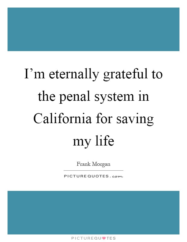 I'm eternally grateful to the penal system in California for saving my life Picture Quote #1