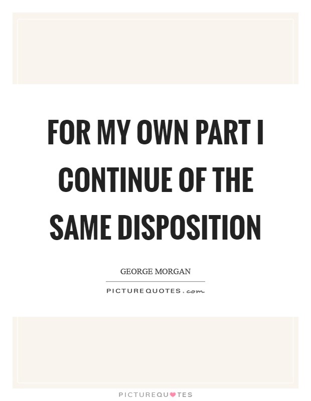 For my own part I continue of the same Disposition Picture Quote #1