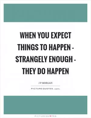 When you expect things to happen - strangely enough - they do happen Picture Quote #1
