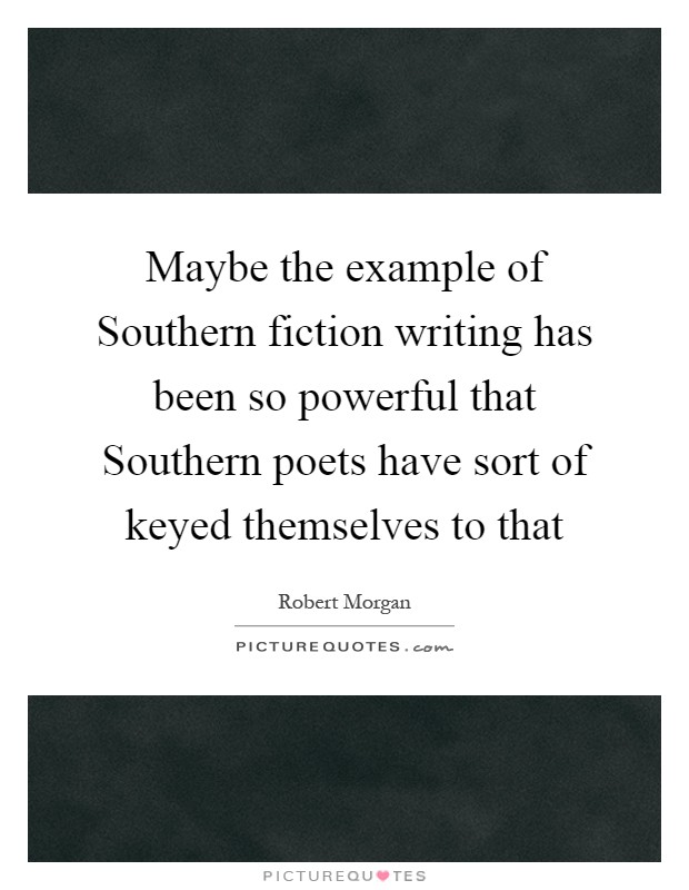 Maybe the example of Southern fiction writing has been so powerful that Southern poets have sort of keyed themselves to that Picture Quote #1