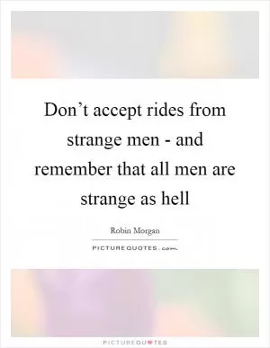 Don’t accept rides from strange men - and remember that all men are strange as hell Picture Quote #1