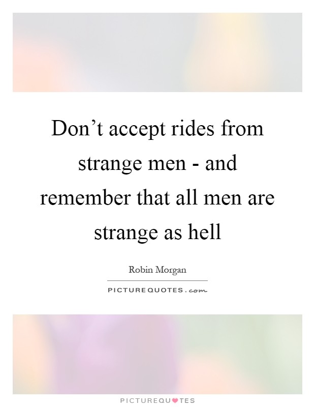 Don't accept rides from strange men - and remember that all men are strange as hell Picture Quote #1