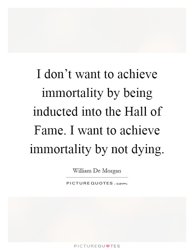 I don't want to achieve immortality by being inducted into the Hall of Fame. I want to achieve immortality by not dying Picture Quote #1