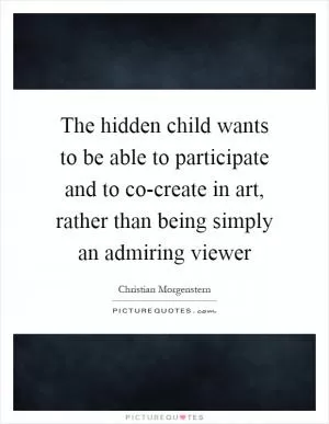 The hidden child wants to be able to participate and to co-create in art, rather than being simply an admiring viewer Picture Quote #1