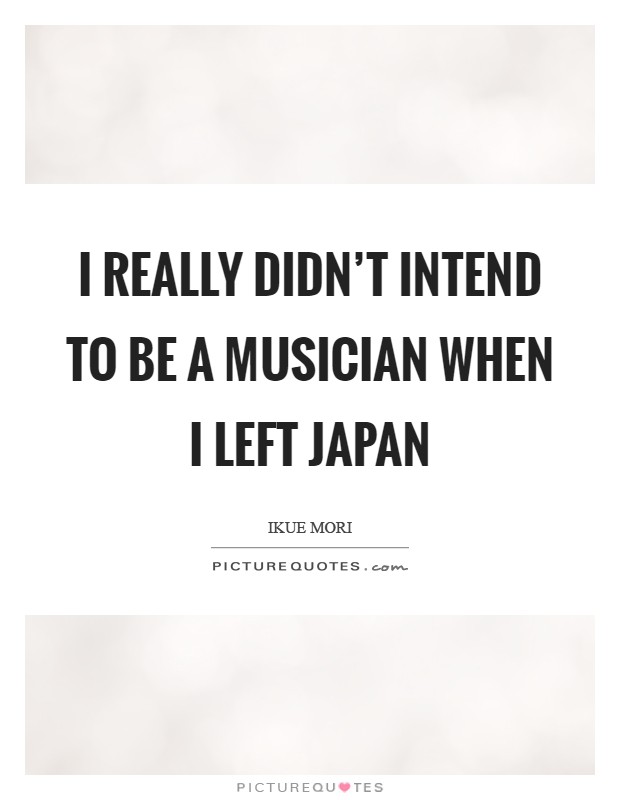 I really didn't intend to be a musician when I left Japan Picture Quote #1