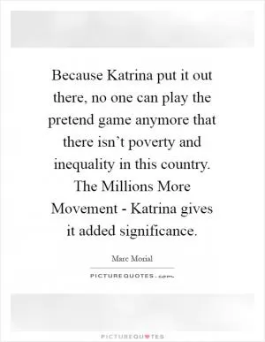Because Katrina put it out there, no one can play the pretend game anymore that there isn’t poverty and inequality in this country. The Millions More Movement - Katrina gives it added significance Picture Quote #1