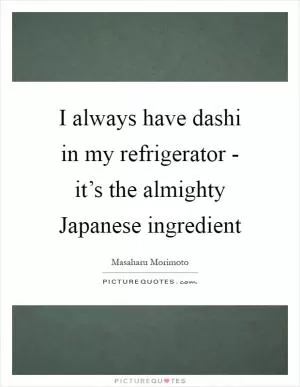 I always have dashi in my refrigerator - it’s the almighty Japanese ingredient Picture Quote #1
