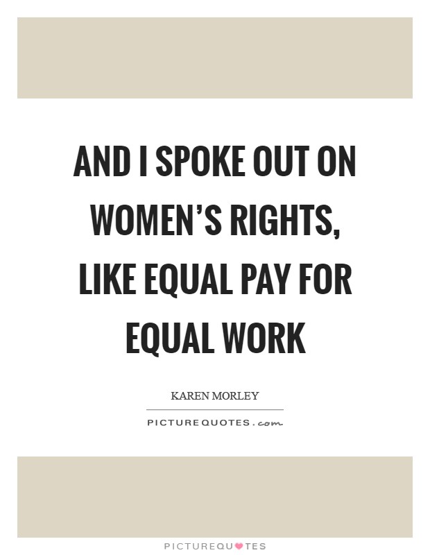 And I spoke out on women's rights, like equal pay for equal work Picture Quote #1
