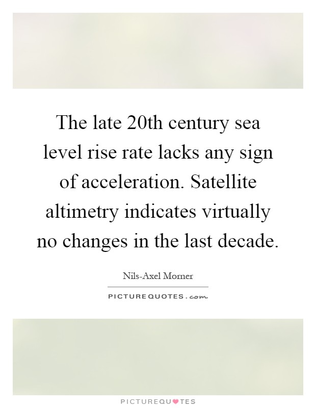 The late 20th century sea level rise rate lacks any sign of acceleration. Satellite altimetry indicates virtually no changes in the last decade Picture Quote #1