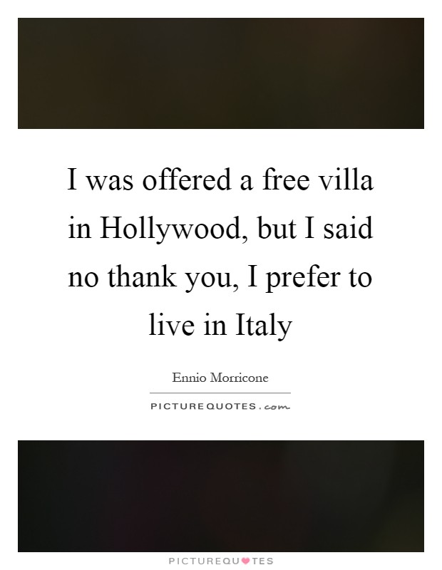 I was offered a free villa in Hollywood, but I said no thank you, I prefer to live in Italy Picture Quote #1