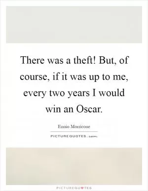 There was a theft! But, of course, if it was up to me, every two years I would win an Oscar Picture Quote #1